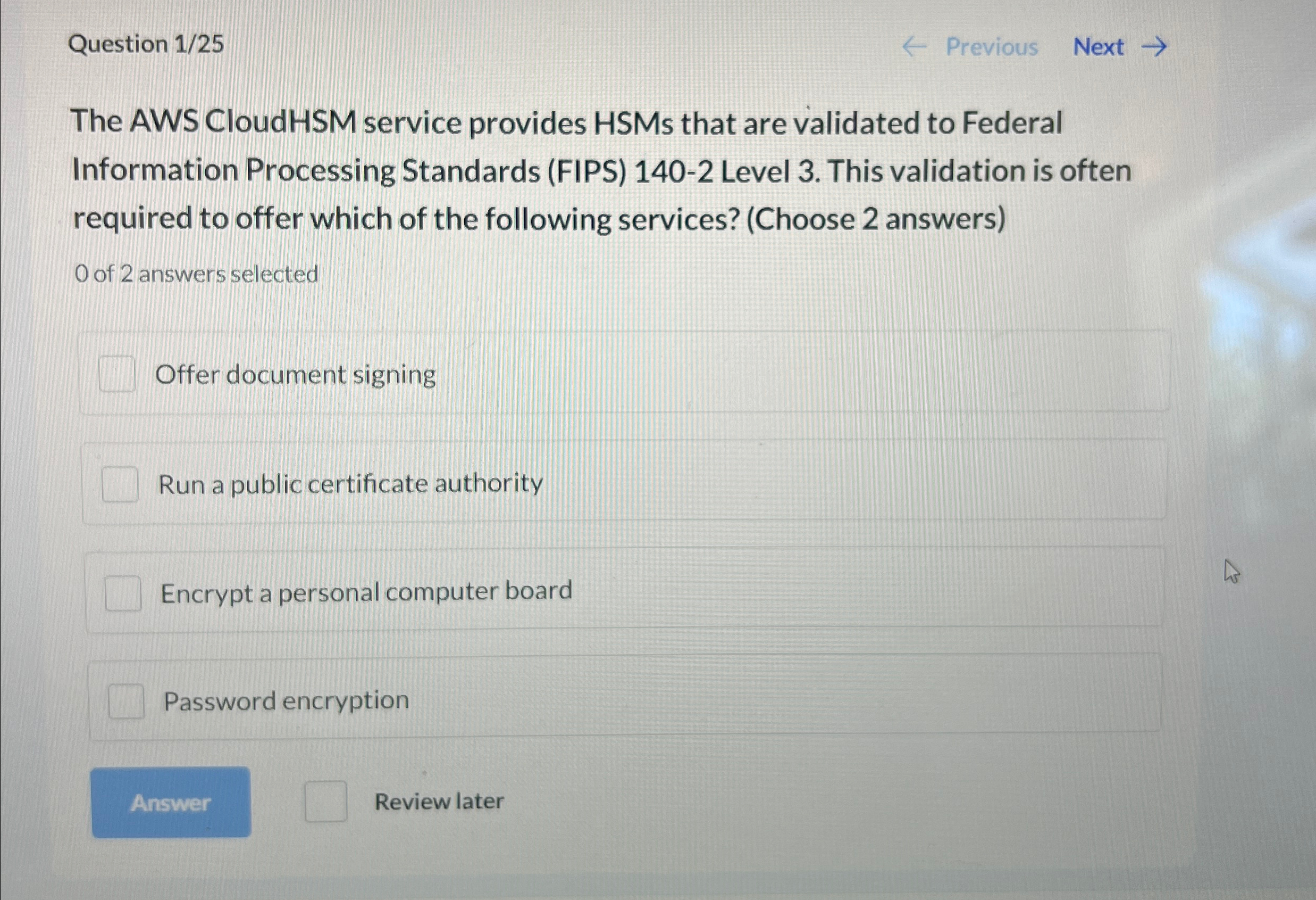  Question 1/25 Previous Next The AWS CloudHSM service provides HSMs that