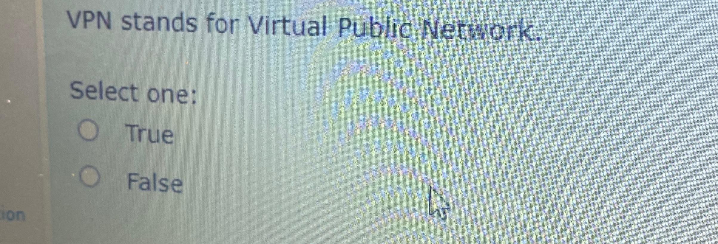  VPN stands for Virtual Public Network. Select one: True False 