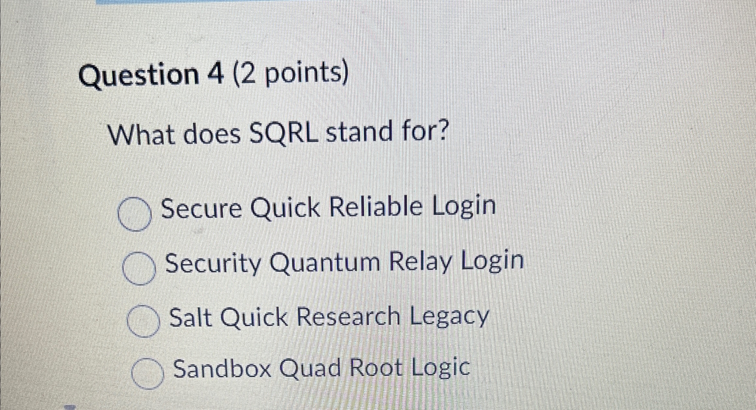  Question 4(2 points) What does SQRL stand for? Secure Quick Reliable