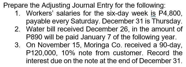  Prepare the Adjusting Journal Entry for the following: 1. Workers' salaries