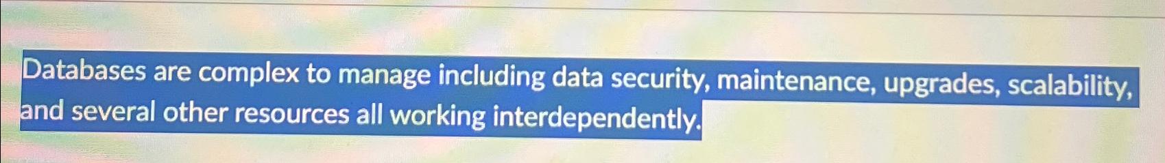  Databases are complex to manage including data security, maintenance, upgrades, scalability,