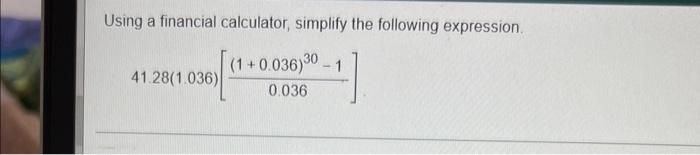 needs asap Using a financial calculator, simplify the following expression. (1+0.036) 30-1