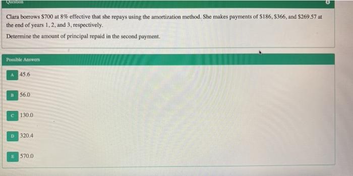  Question Clara borrows $700 at 8% effective that she repays using