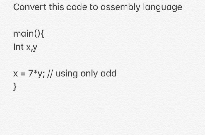  Convert this code to assembly language main() { Int x,y x