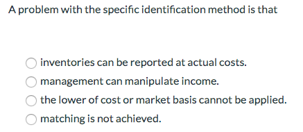  A problem with the specific identification method is that inventories can