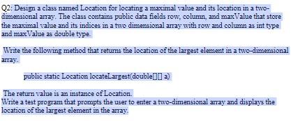 in java Q2: Design a class named Location for locating a maximal
