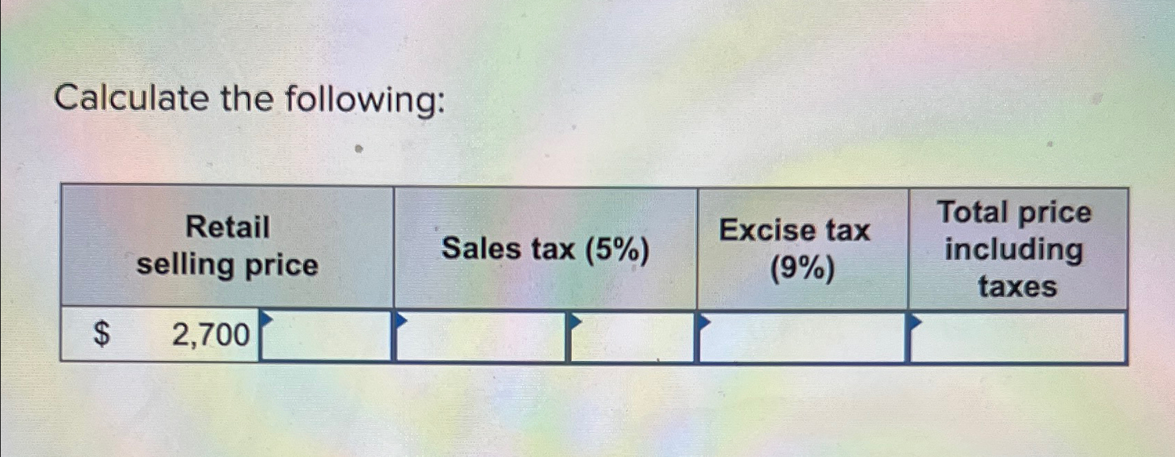  Calculate the following: \table[[\table[[Retail],[selling price]],Sales tax (5%),\table[[Excise tax],[(9%) 