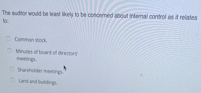 The auditor would be least likely to be concerned about internal