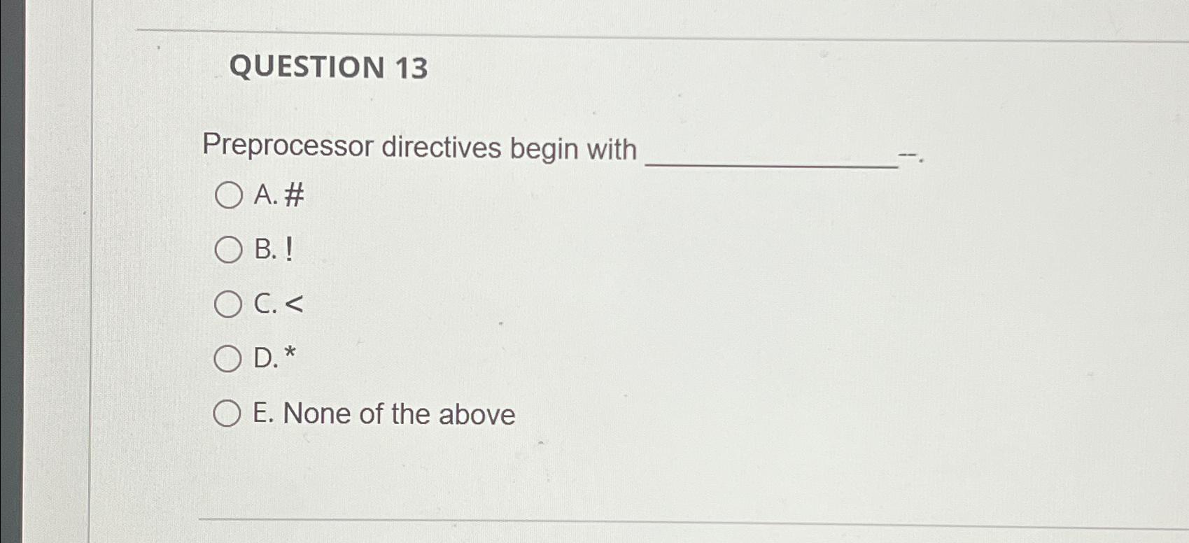  QUESTION 13 Preprocessor directives begin with A. # B.! C. D.*