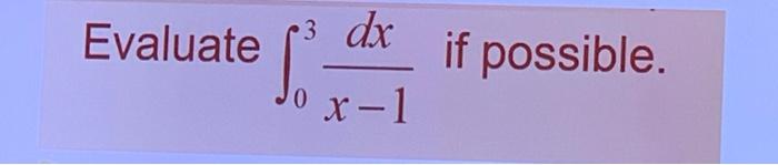  3 Evaluate dx Si if possible. x-1