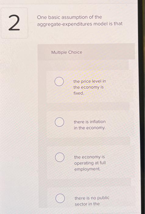  One basic assumption of the aggregate-expenditures model is that Multiple Choice