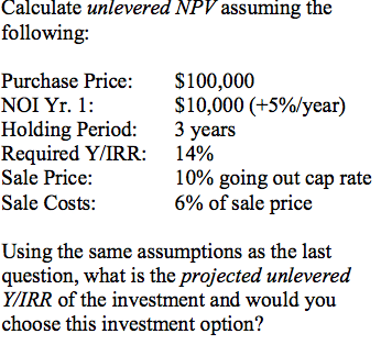  Calculate unlevered NPV assuming the following: Using the same assumptions as