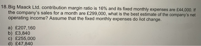  18. Big Maack Ltd. contribution margin ratio is 16% and its