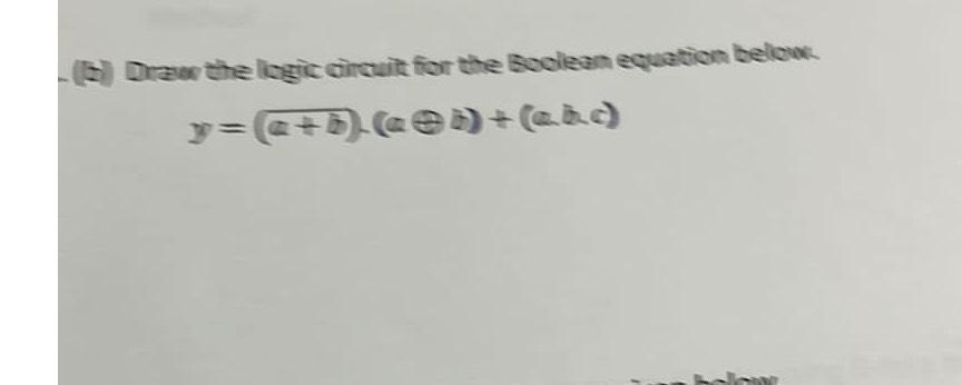  (b) Draw the logic circuit for the Boolean equation below y=(a+b)-(a,b)+(a,b)