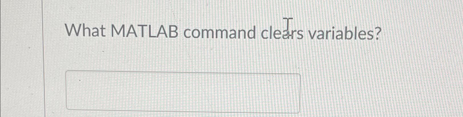  What MATLAB command clears variables? 
