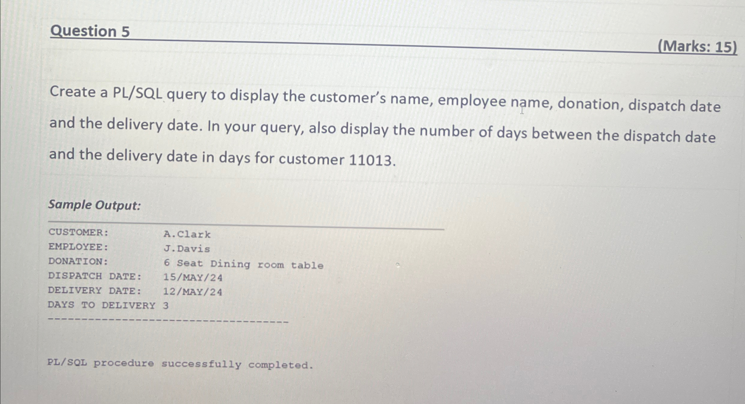  Question 5 (Marks: 15) Create a PL/SQL query to display the