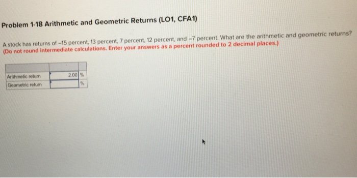  Problem 1-18 Arithmetic and Geometric Returns (LO1, CFA1) A stock has