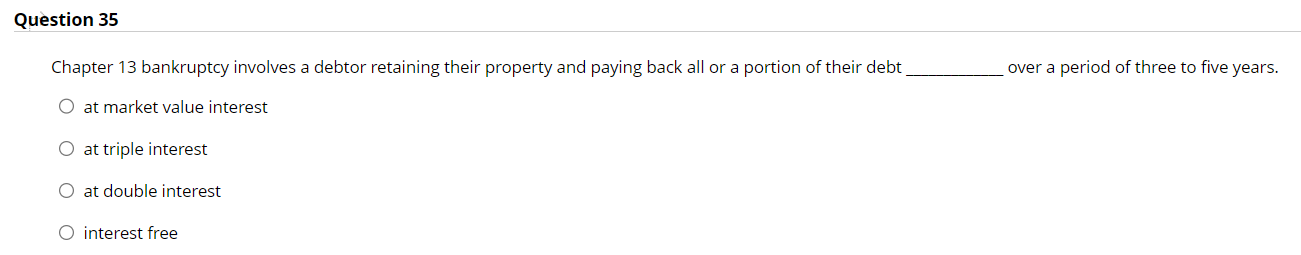  Question 35 Chapter 13 bankruptcy involves a debtor retaining their property