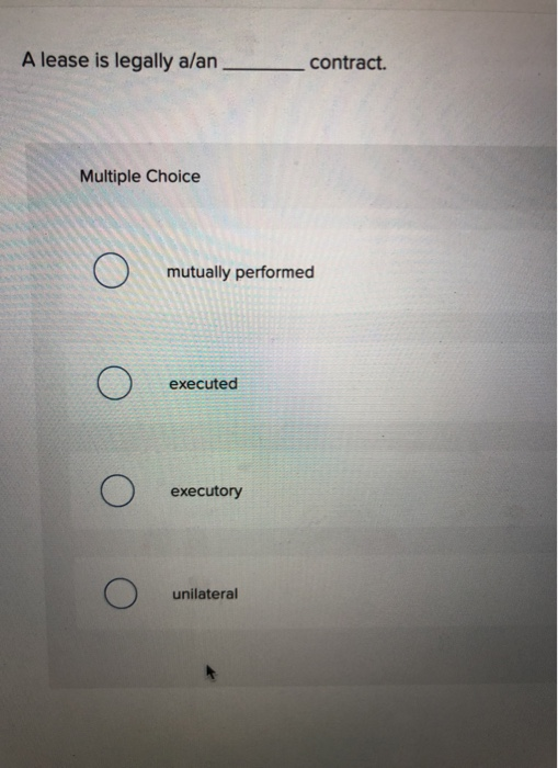  A lease is legally a/an contract. Multiple Choice mutually performed O