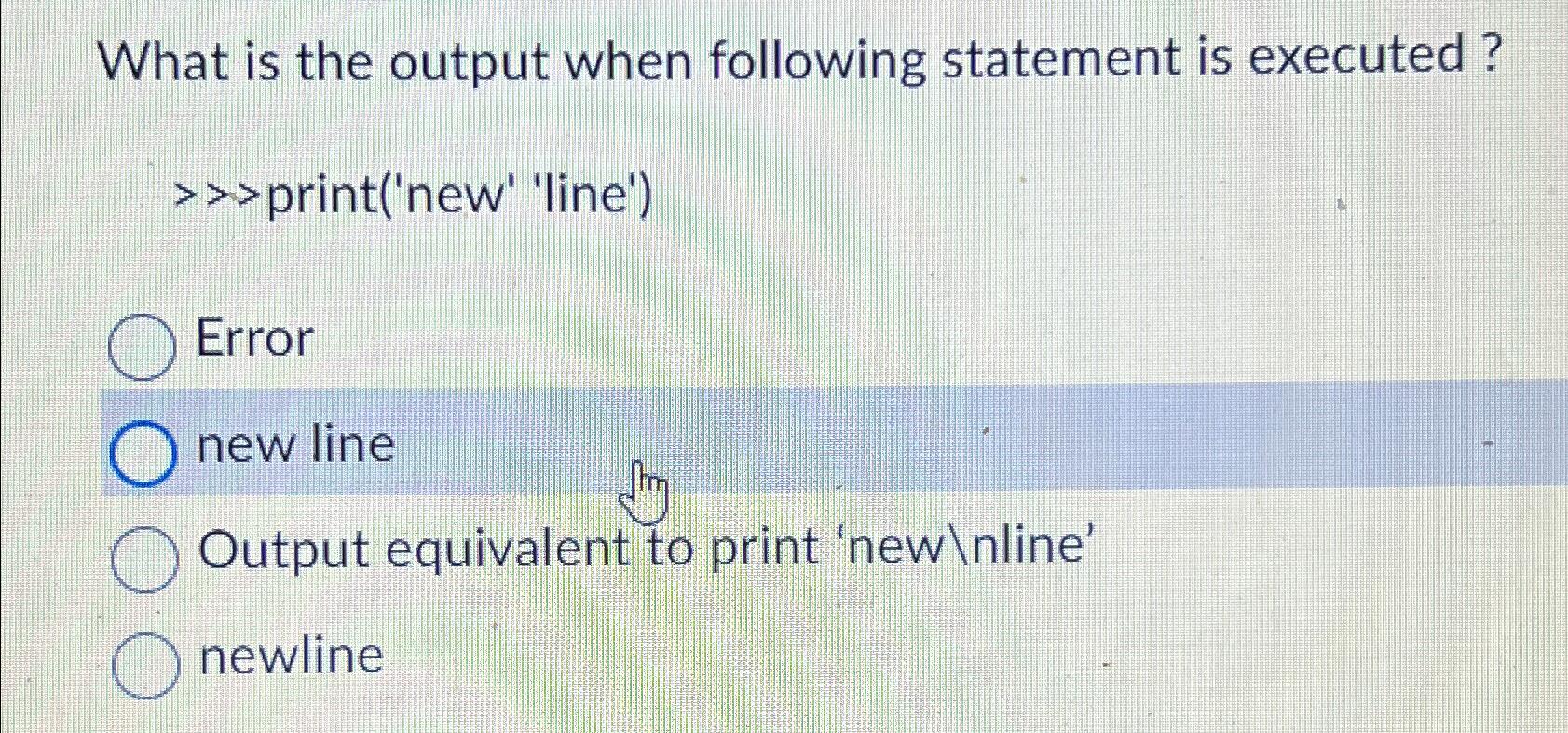  What is the output when following statement is executed? >>>print('new' 'line')