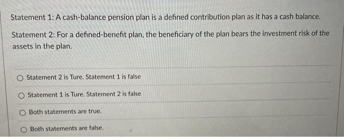  Statement 1: A cash-balance pension plan is a defined contribution plan