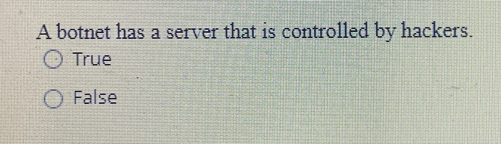  A botnet has a server that is controlled by hackers. True