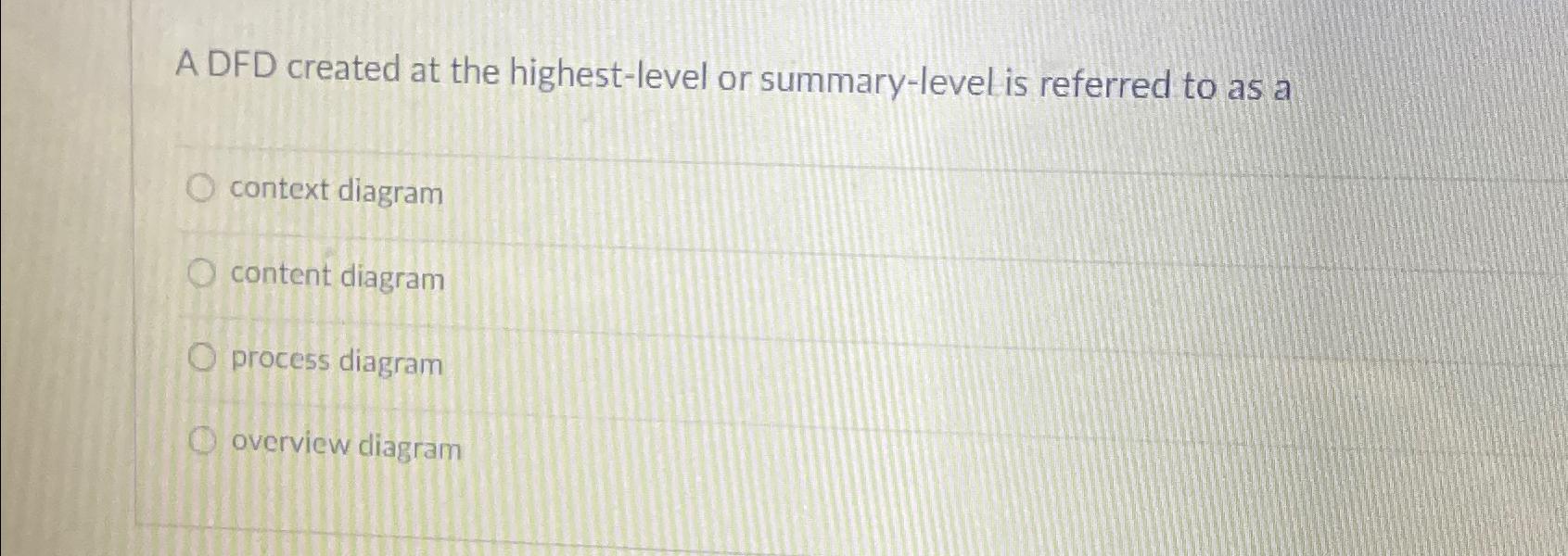  A DFD created at the highest-level or summary-level is referred to