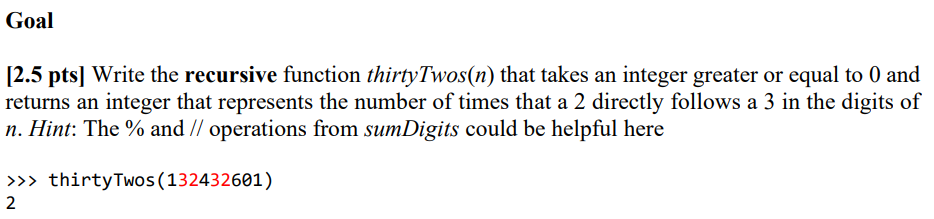 Goal [2.5 pts) Write the recursive function thirty Twos(n) that takes