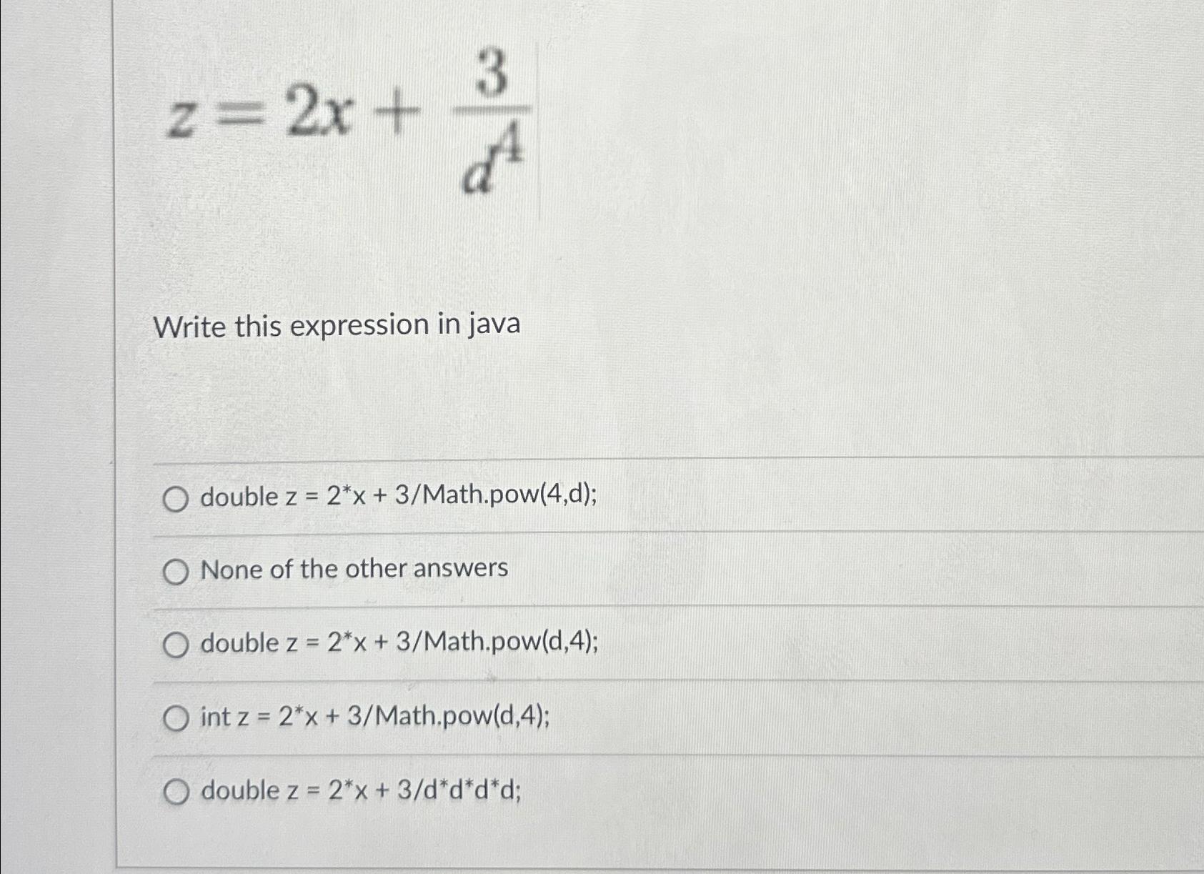  Write this expression in java double z=2**x+3? Math.pow (4,d); None of