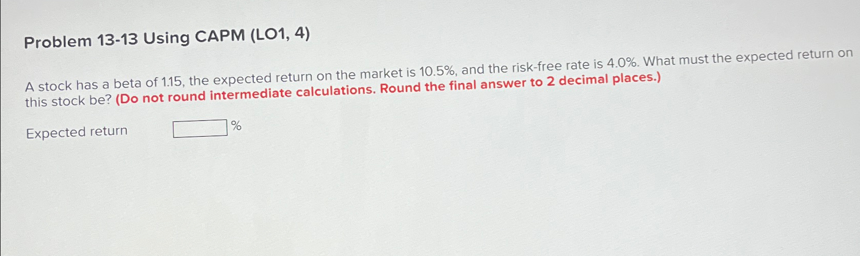  Problem 13-13 Using CAPM LO1,4) A stock has a beta of