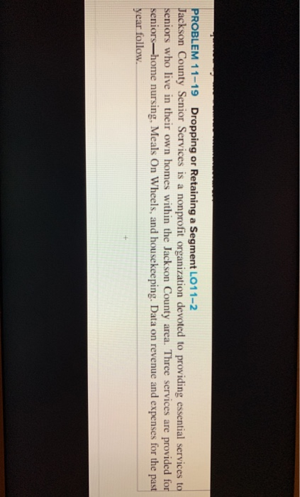  please answer correct answers PROBLEM 11-19 Dropping or Retaining a Segment