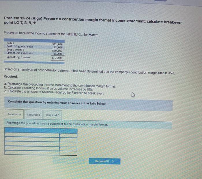  Problem 12-24 (Algo) Prepare a contribution margin format Income statement; calculate