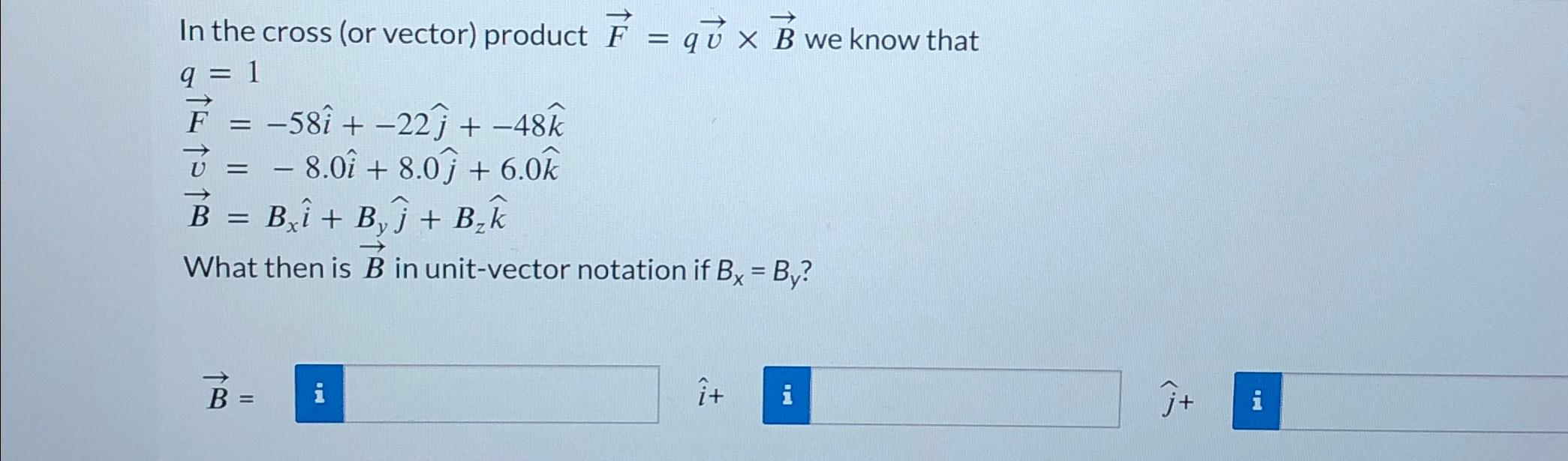  In the cross (or vector) product vec(F)=qvec(v)vec(B) we know that q=1