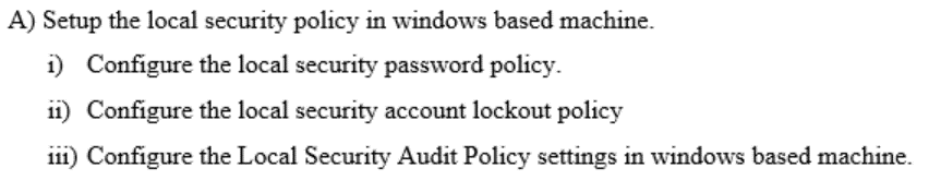  A) Setup the local security policy in windows based machine. 1)