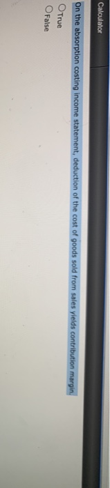 of goods sold from sales yields gross profit. True O False Calculator