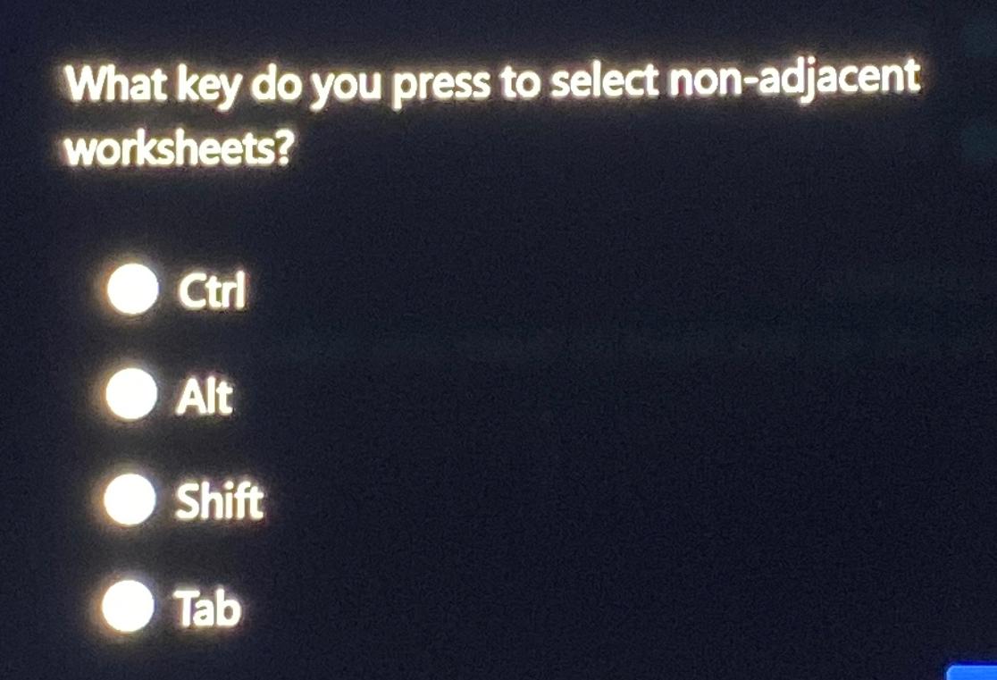  What key do you press to select non-adjacent worksheets? CtrI Alt