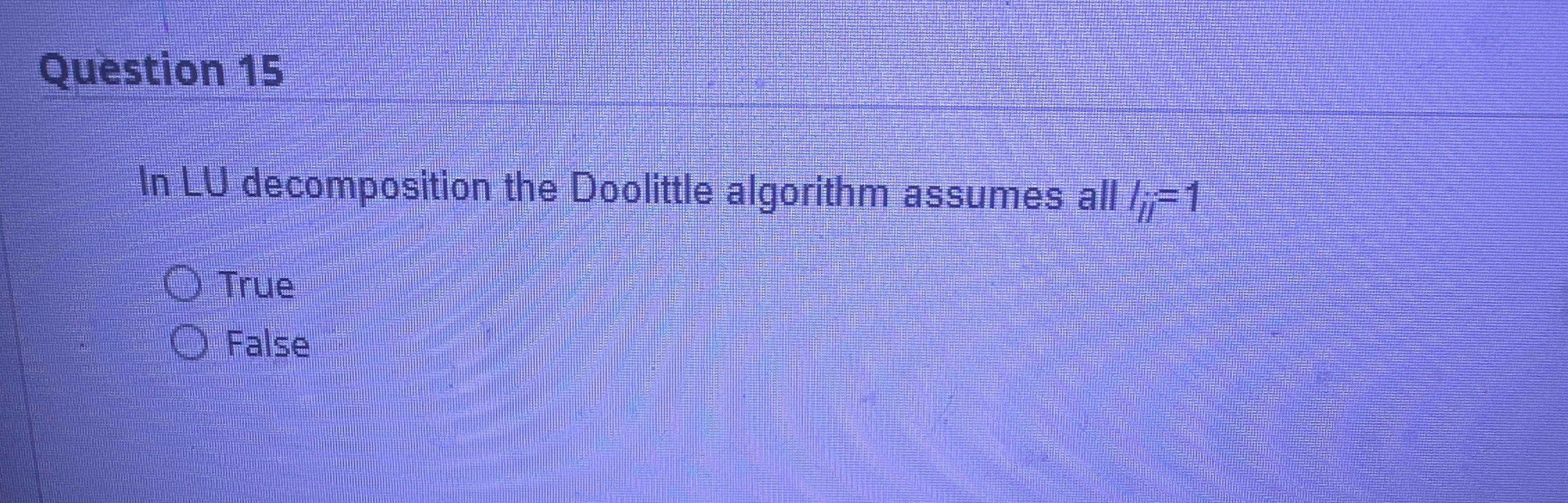  Question 15 In LU decomposition the Doolittle algorithm assumes all tij=1
