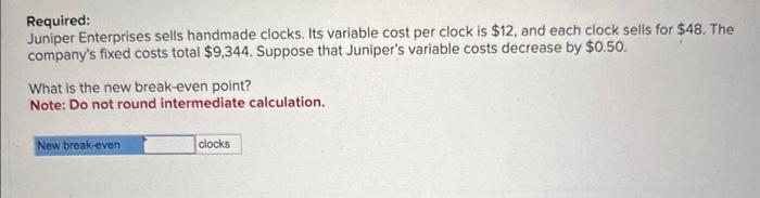  Required: Juniper Enterprises sells handmade clocks. Its variable cost per clock