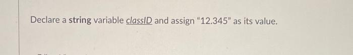  Declare a string variable classlD and assign " 12.345 " as