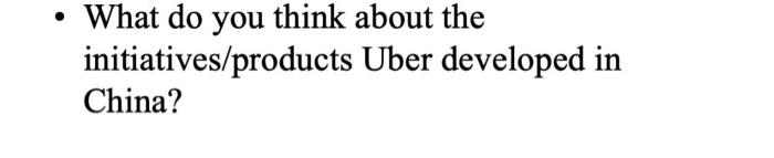 Answer thes question briefly What do you think about the initiatives/products Uber