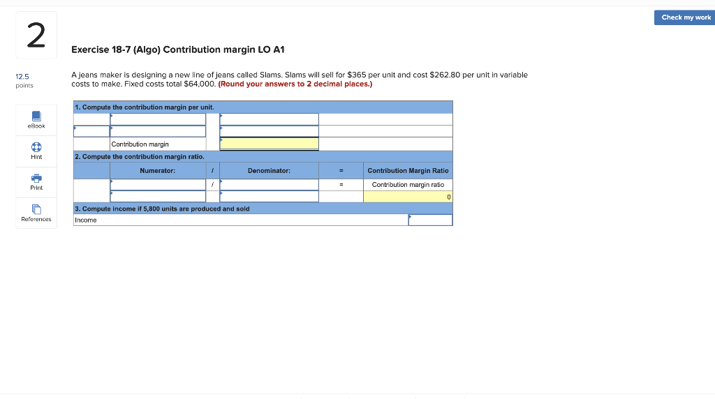  Check my work 2 Exercise 18-7 (Algo) Contribution margin LO A1