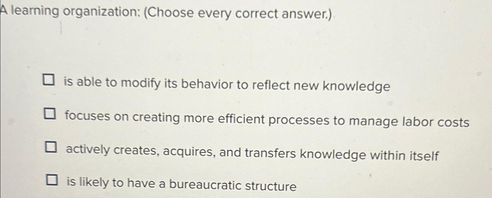  A learning organization: (Choose every correct answer.) is able to modify