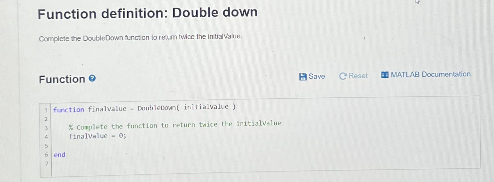  Function definition: Double down Complete the DoubleDown function to return twice