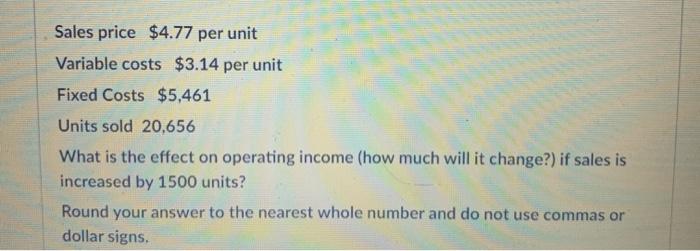 Sales price $4.77 per unit Variable costs $3.14 per unit Fixed