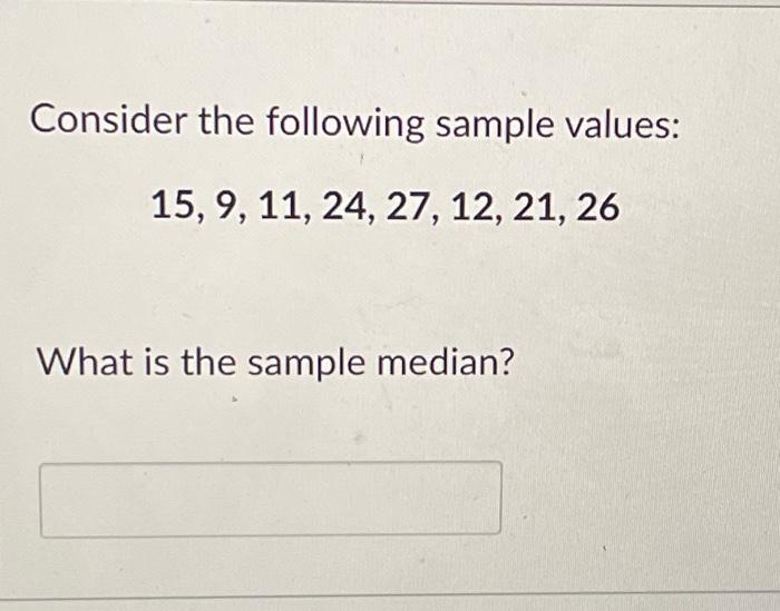  Consider the following sample values: 15,9,11,24,27,12,21,26 What is the sample median