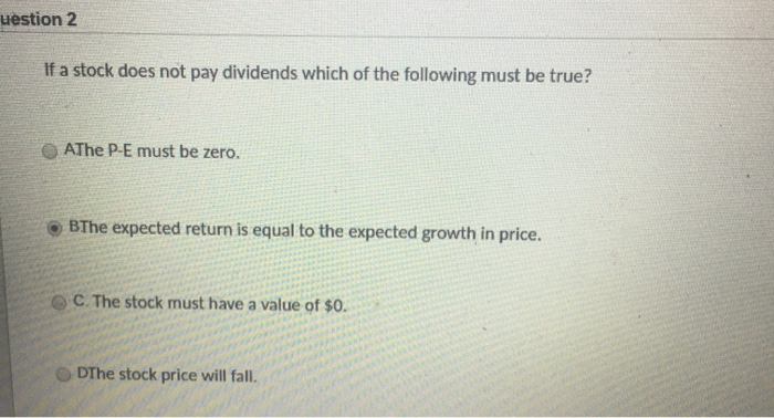 uestion 2 If a stock does not pay dividends which of