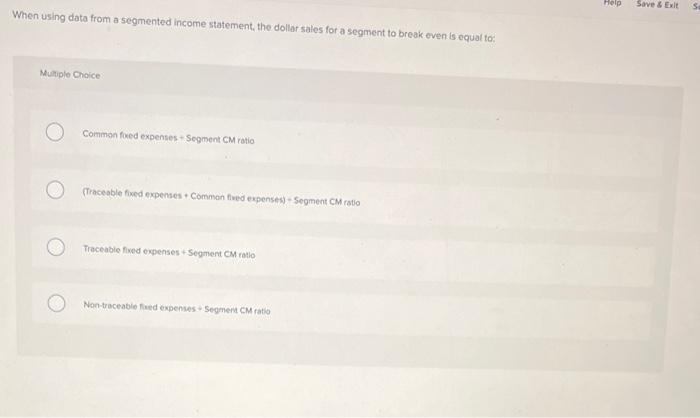  When using data from a segmented income statement, the dollar sales