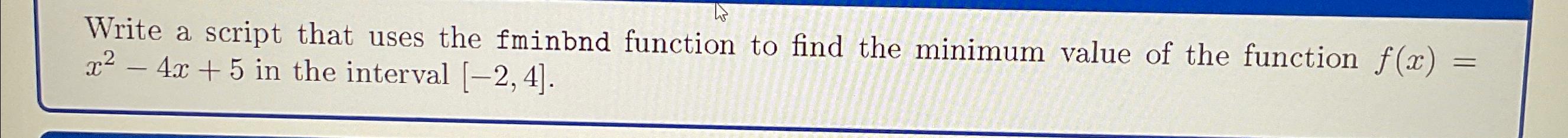  Write a script that uses the fminbnd function to find the