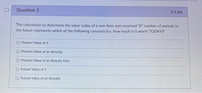  Question 2 3.5 pts The calculation to determine the value today