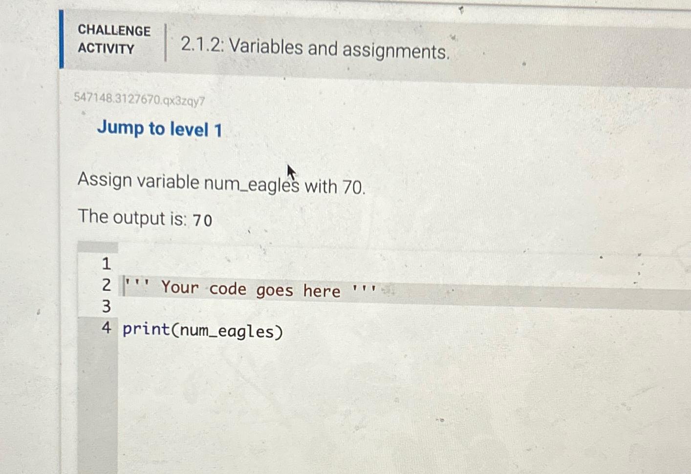  CHALLENGE ACTIVITY 2.1.2: Variables and assignments. 547148.3127670.qx3zqy7 Jump to level 1